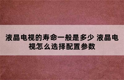 液晶电视的寿命一般是多少 液晶电视怎么选择配置参数